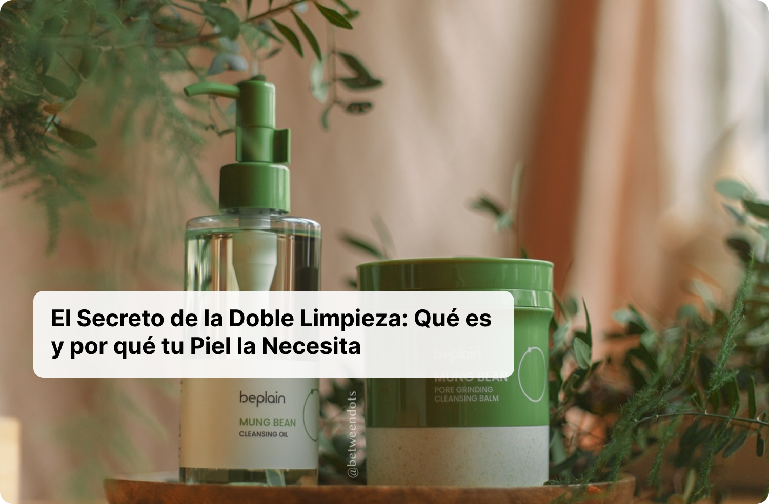 El Secreto de la Doble Limpieza: Qué es y por qué tu Piel la Necesita